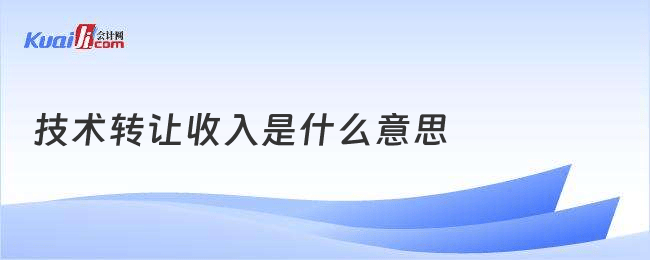 技术转让收入的定义与意义 科技转化的重要经济引擎